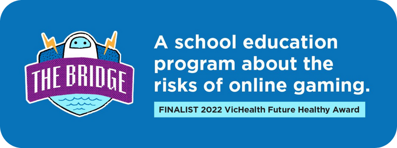 The Bridge - A school education program about the risks of online gaming. Finalist 2022 VicHealth Future Healthy Award
